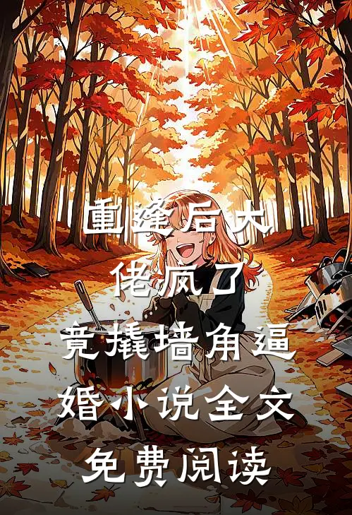 重逢后大佬疯了，竟撬墙角逼婚小说全文免费阅读