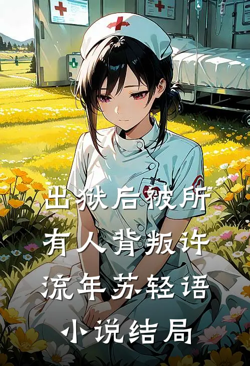 出狱后被所有人背叛许流年苏轻语小说结局