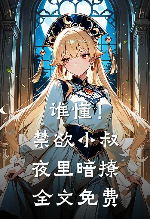 谁懂！禁欲小叔夜里暗撩全文免费