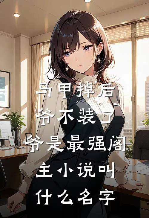马甲掉后爷不装了，爷是最强阁主小说叫什么名字