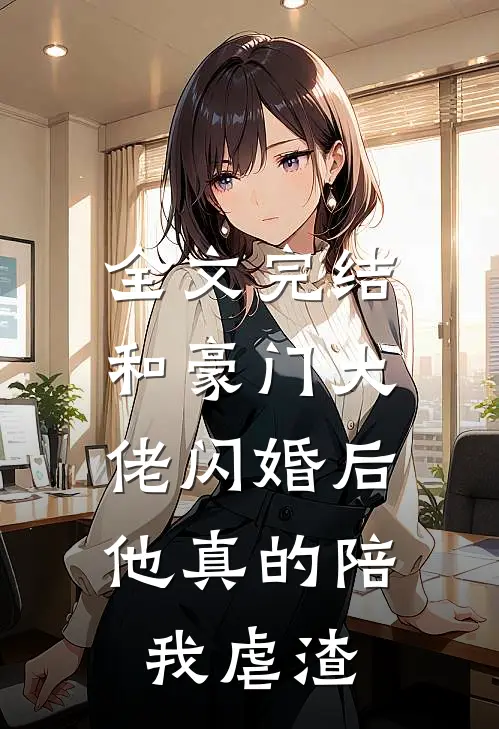 全文完结和豪门大佬闪婚后，他真的陪我虐渣