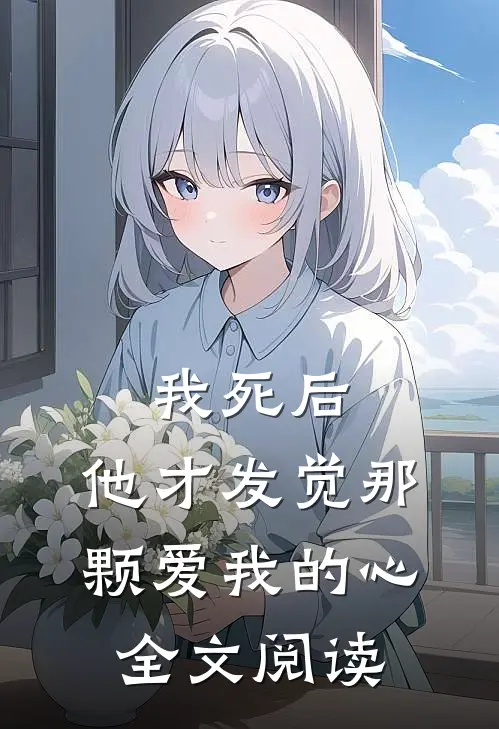 我死后，他才发觉那颗爱我的心全文阅读