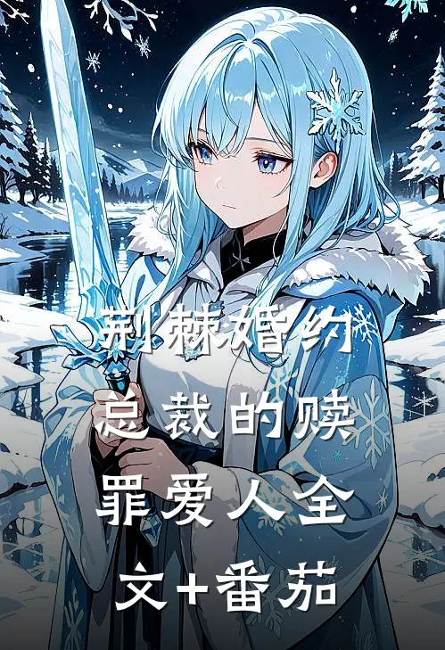 荆棘婚约：总裁的赎罪爱人全文+番茄