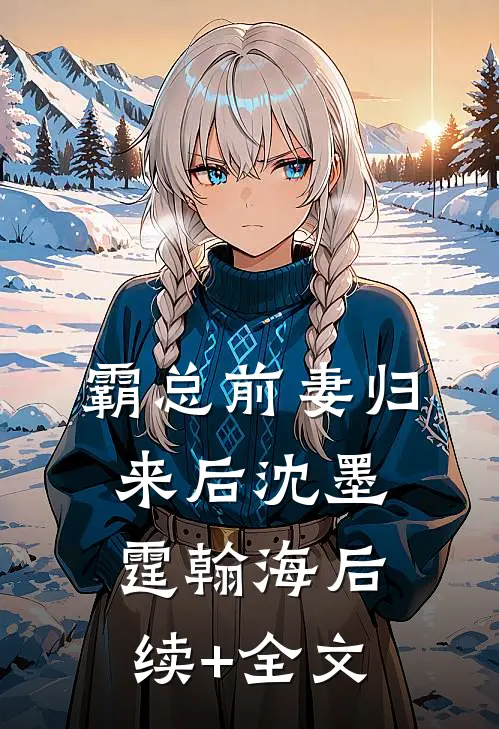 霸总前妻归来后沈墨霆翰海后续+全文