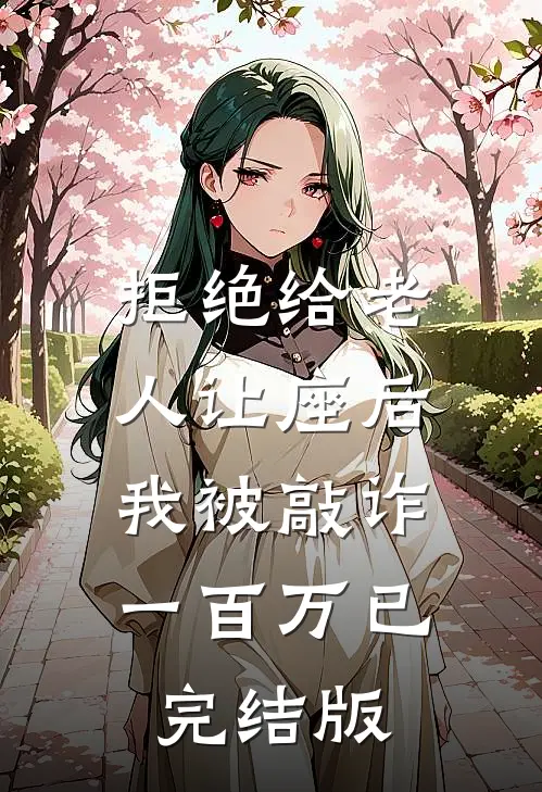 拒绝给老人让座后，我被敲诈一百万已完结版
