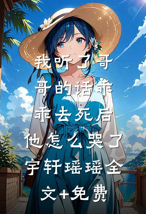 我听了哥哥的话乖乖去死后，他怎么哭了宇轩瑶瑶全文+免费