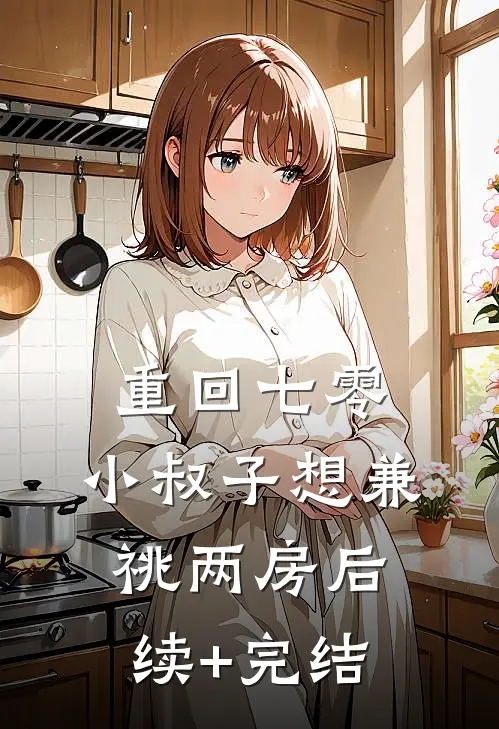 重回七零，小叔子想兼祧两房后续+完结