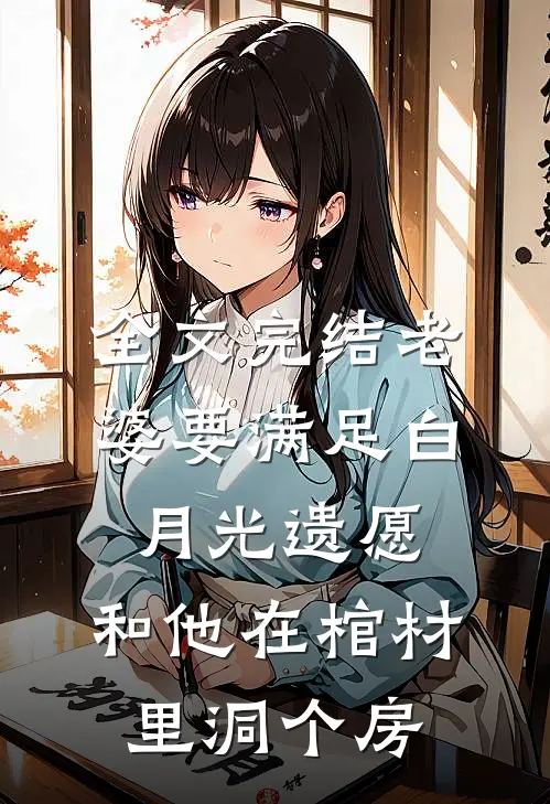 全文完结老婆要满足白月光遗愿，和他在棺材里洞个房