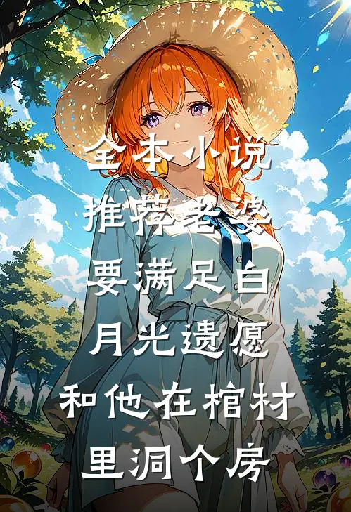 全本小说推荐老婆要满足白月光遗愿，和他在棺材里洞个房