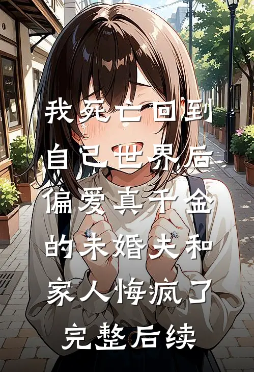 我死亡回到自己世界后，偏爱真千金的未婚夫和家人悔疯了完整后续