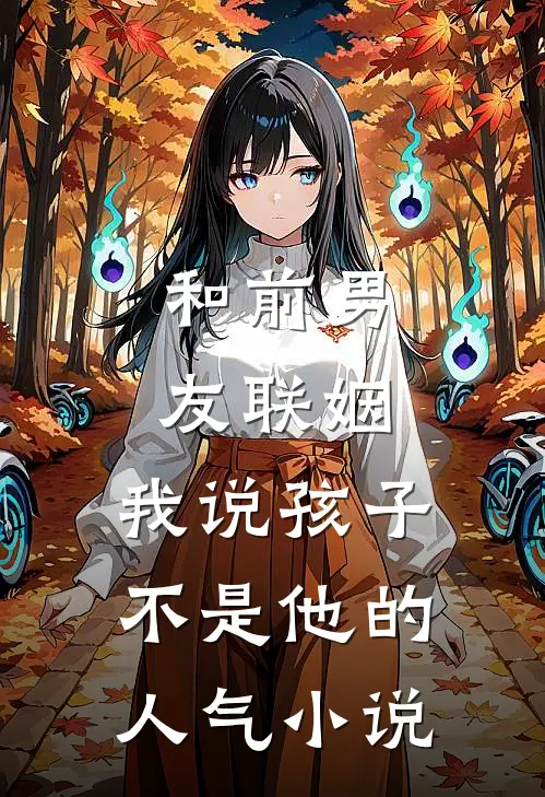 和前男友联姻，我说孩子不是他的人气小说