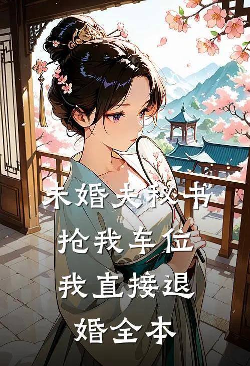 未婚夫秘书抢我车位，我直接退婚全本