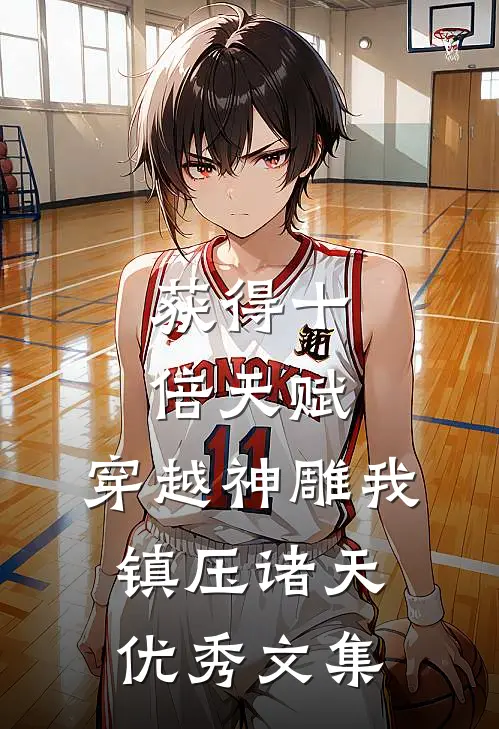 获得十倍天赋,穿越神雕我镇压诸天优秀文集