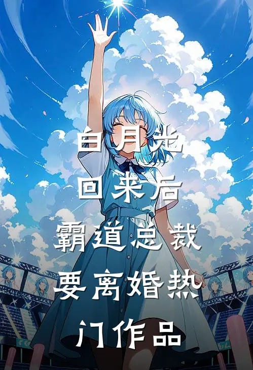 白月光回来后，霸道总裁要离婚热门作品