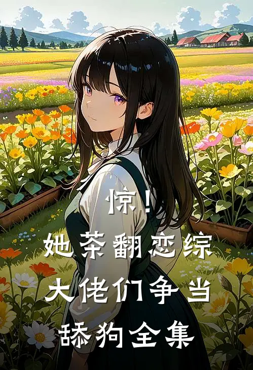 惊！她茶翻恋综，大佬们争当舔狗 全集