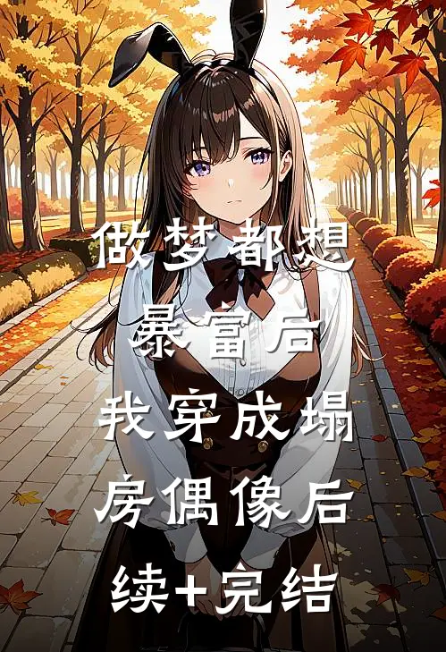 做梦都想暴富后，我穿成塌房偶像后续+完结