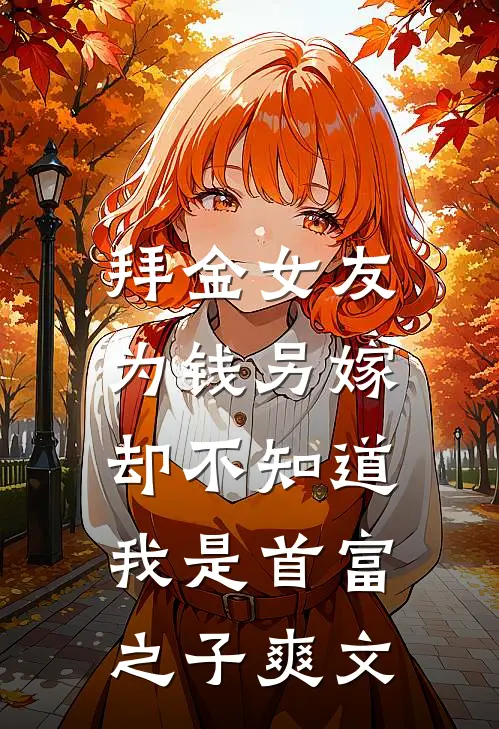 拜金女友为钱另嫁，却不知道我是首富之子爽文