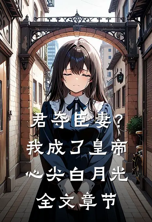 君夺臣妻？我成了皇帝心尖白月光全文章节