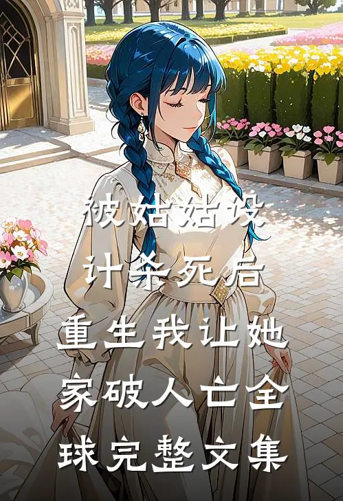 被姑姑设计杀死后，重生我让她家破人亡全球完整文集