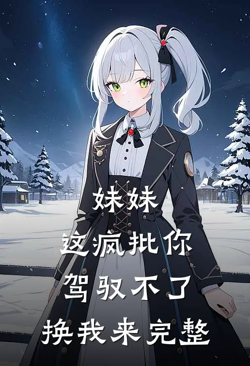 妹妹，这疯批你驾驭不了，换我来完整