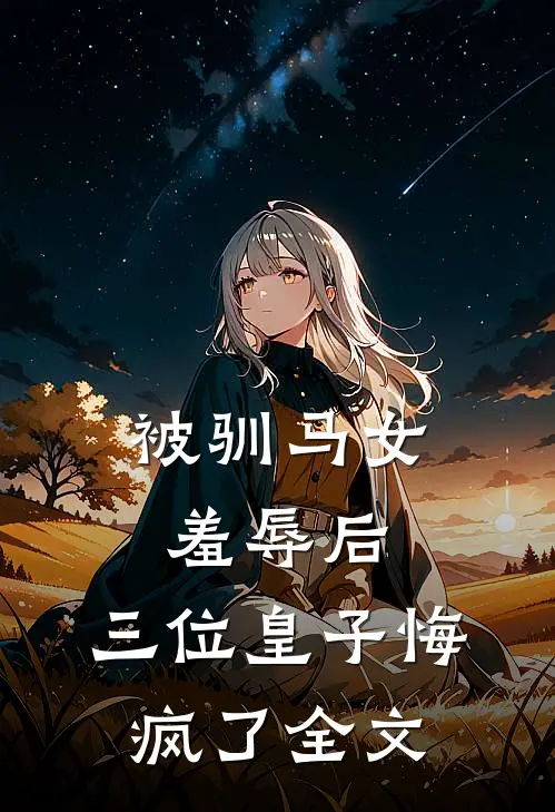 被驯马女羞辱后,三位皇子悔疯了全文在线阅读