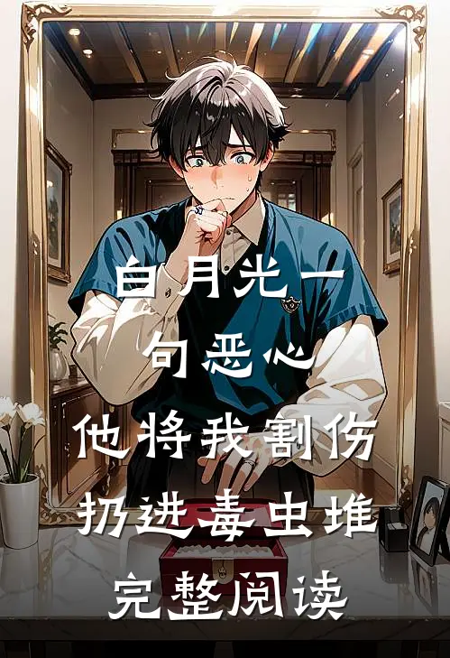 白月光一句恶心，他将我割伤扔进毒虫堆完整阅读
