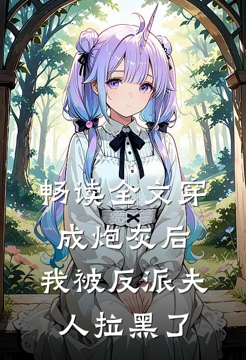 畅读全文穿成炮灰后，我被反派夫人拉黑了
