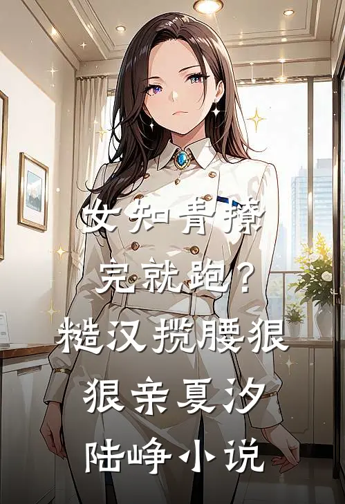 女知青撩完就跑？糙汉揽腰狠狠亲夏汐陆峥小说