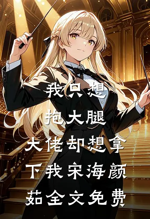 我只想抱大腿，大佬却想拿下我宋海颜茹全文免费
