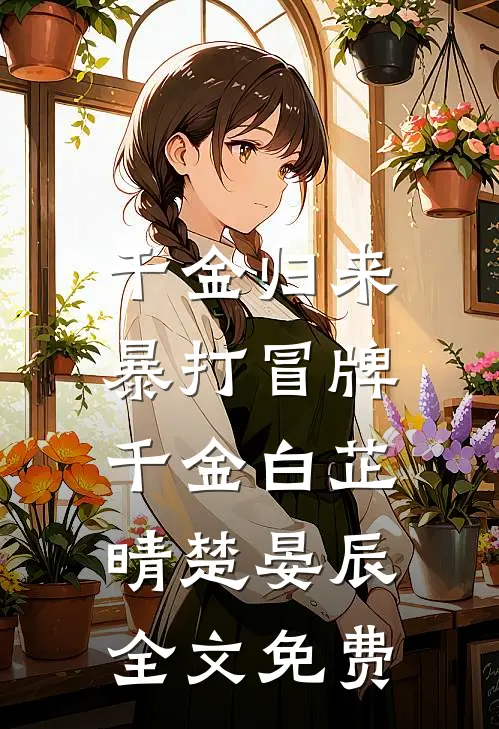 千金归来,暴打冒牌千金白芷晴楚晏辰全文免费