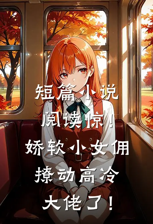 短篇小说阅读惊！娇软小女佣撩动高冷大佬了！