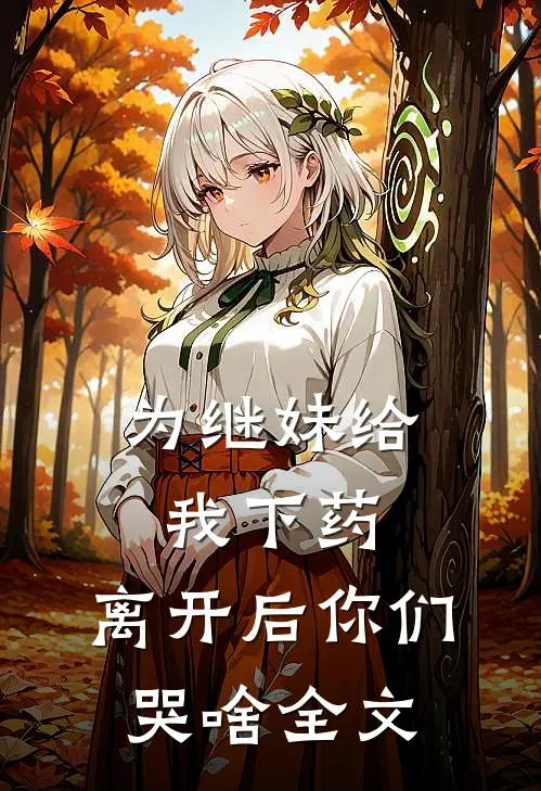 为继妹给我下药，离开后你们哭啥全文