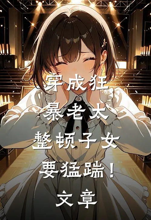 穿成狂暴老太，整顿子女要猛踹！文章