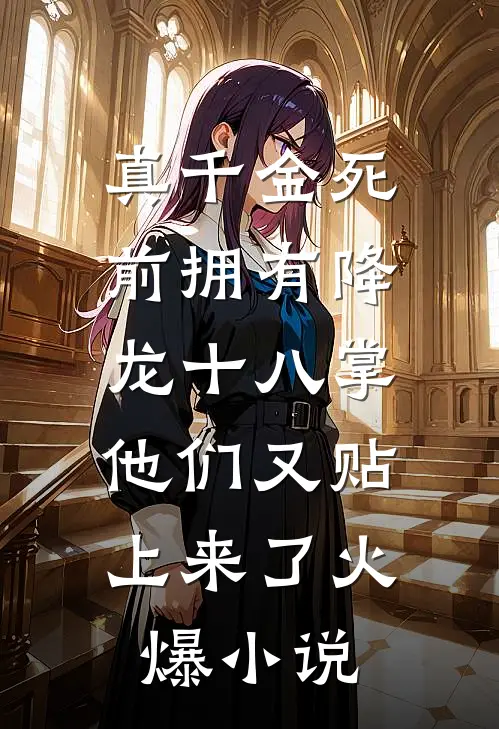 真千金死前拥有降龙十八掌，他们又贴上来了火爆小说