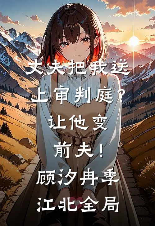 丈夫把我送上审判庭？让他变前夫！顾汐冉季江北全局