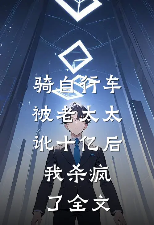 骑自行车被老太太讹十亿后，我杀疯了全文