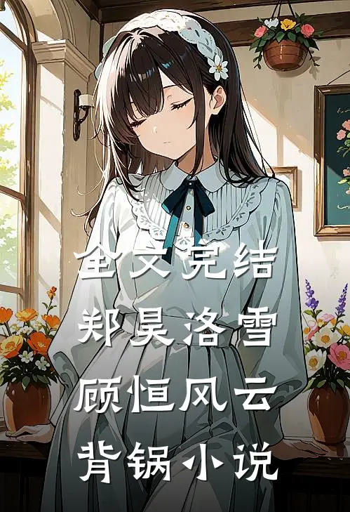 全文完结郑昊洛雪顾恒风云背锅小说