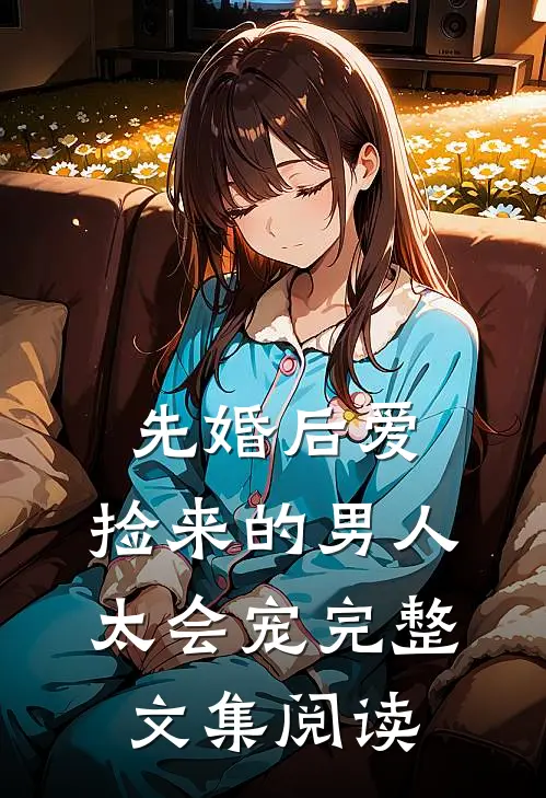 先婚后爱：捡来的男人太会宠完整文集阅读