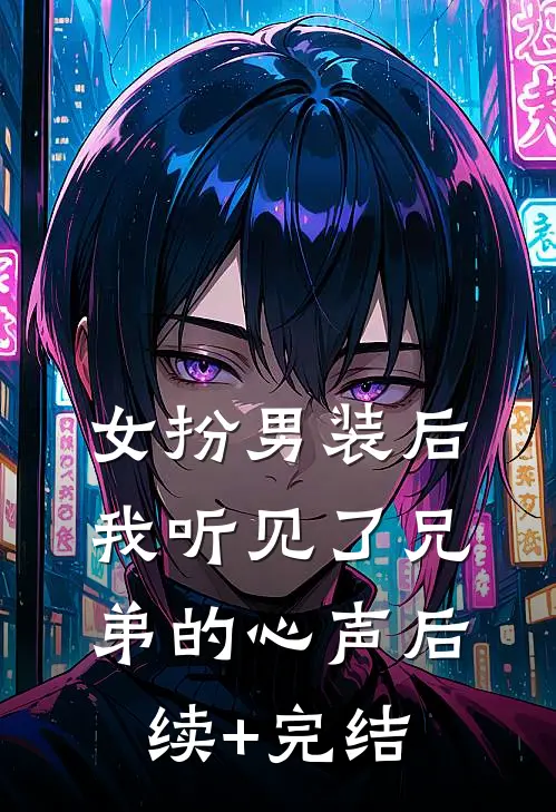 女扮男装后，我听见了兄弟的心声后续+完结