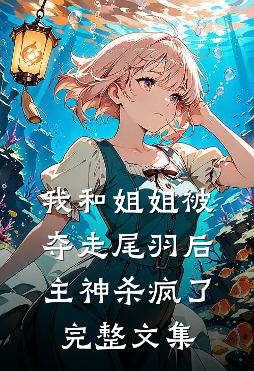 我和姐姐被夺走尾羽后，主神杀疯了完整文集