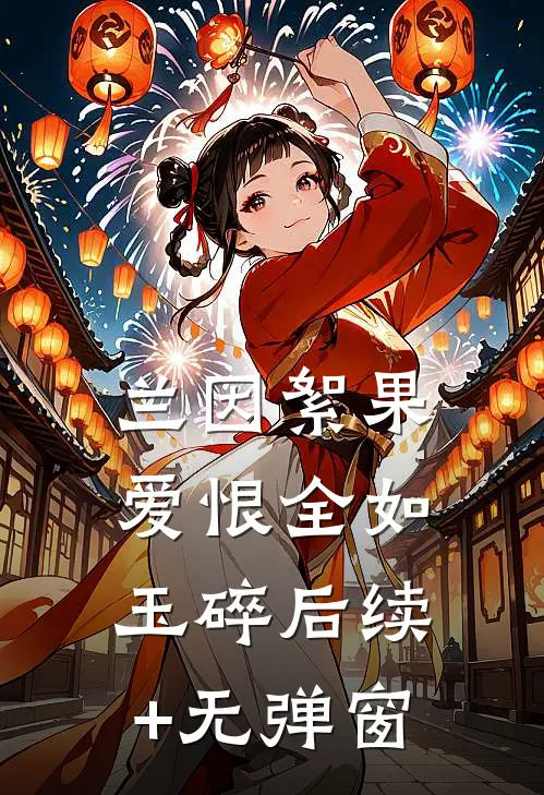 兰因絮果，爱恨全如玉碎后续+无弹窗