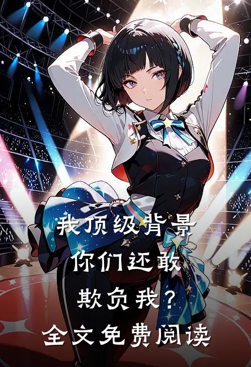 我顶级背景，你们还敢欺负我？全文免费阅读