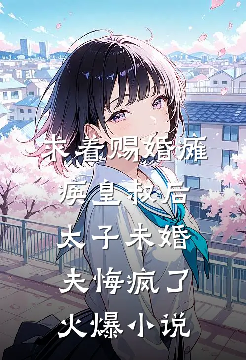 求着赐婚瘫痪皇叔后，太子未婚夫悔疯了火爆小说
