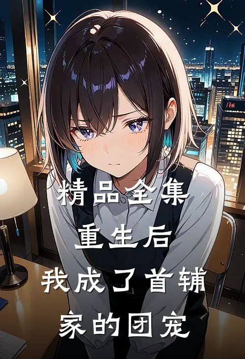 精品全集重生后，我成了首辅家的团宠