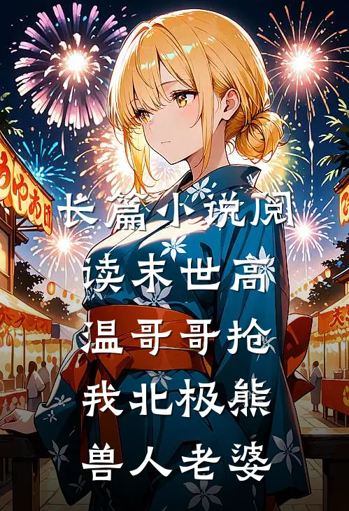长篇小说阅读末世高温哥哥抢我北极熊兽人老婆