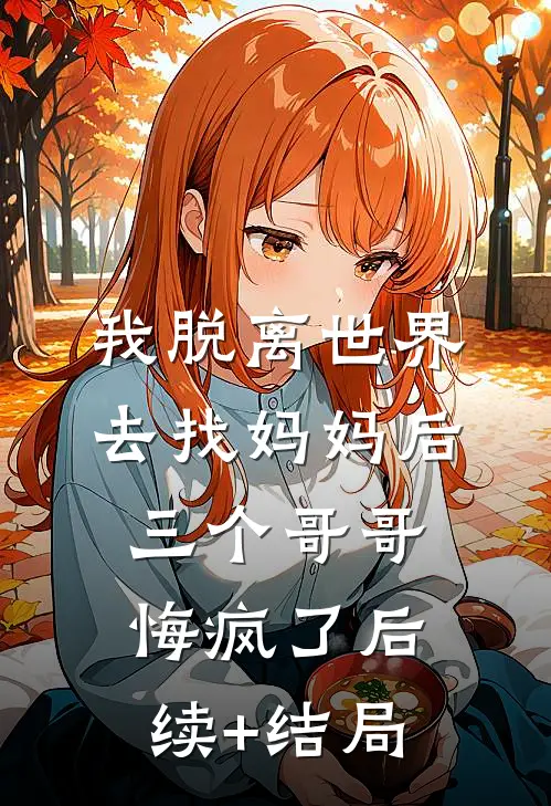 我脱离世界去找妈妈后，三个哥哥悔疯了后续+结局