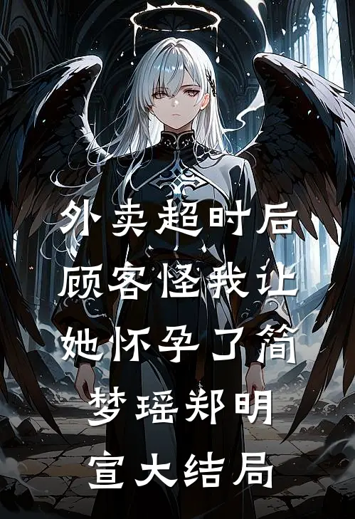 外卖超时后，顾客怪我让她怀孕了简梦瑶郑明宣大结局