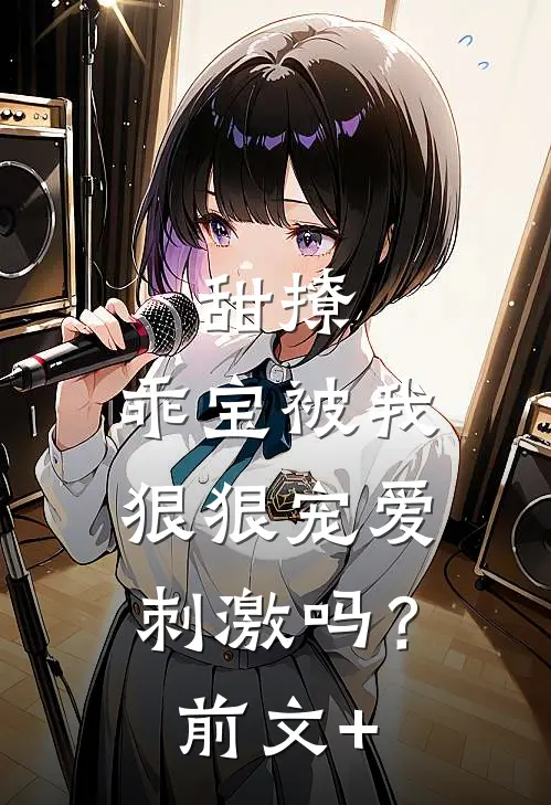 甜撩，乖宝被我狠狠宠爱刺激吗？前文+