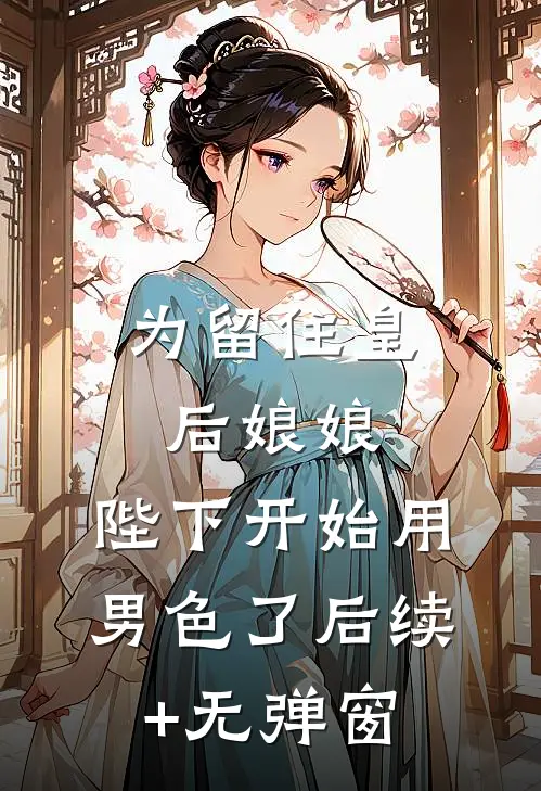 为留住皇后娘娘，陛下开始用男色了后续+无弹窗
