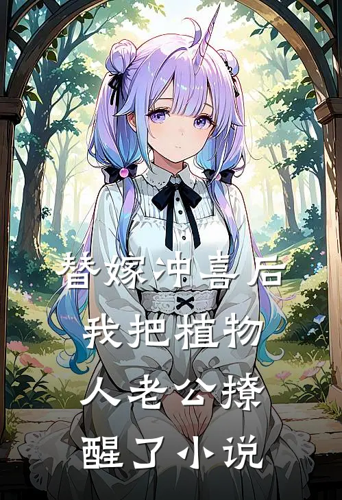替嫁冲喜后，我把植物人老公撩醒了小说